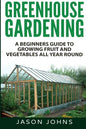 Greenhouse Gardening - A Beginners Guide To Growing Fruit and Vegetables All Year Round - Paperback