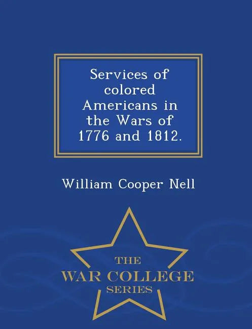 Services of Colored Americans in the Wars of 1776 and 1812. - War College Series - Paperback
