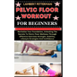 Pelvic Floor Workout for Beginners: Revitalize Your Foundation, Unlocking The Secrets To Pelvic Floor Wellness Through Effective Exercises Strength, S - Paperback