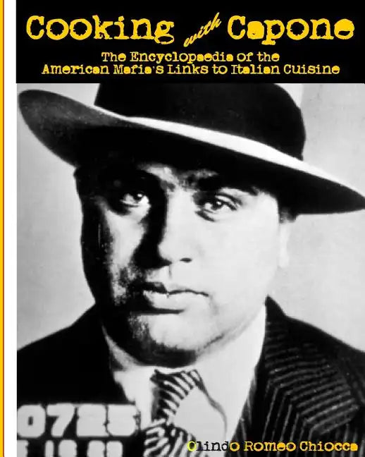 Cooking with Capone: The Encyclopaedia of the American Mafia's Links to Italian Cuisine - Paperback
