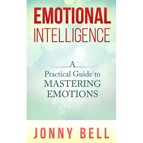 Emotional Intelligence: A Practical Guide to Mastering Emotions: Emotions and Feelings - Paperback