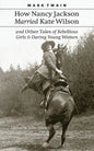 How Nancy Jackson Married Kate Wilson and Other Tales of Rebellious Girls and Daring Young Women - Paperback