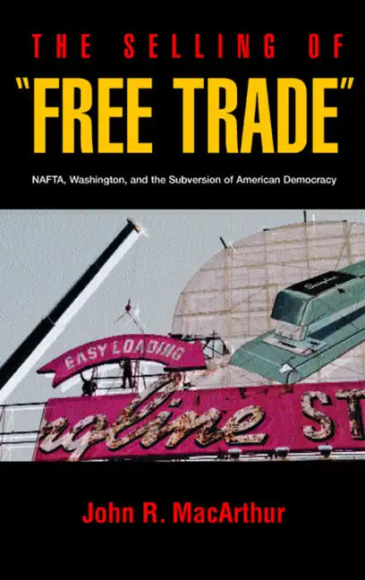 The Selling of "Free Trade": NAFTA, Washington, and the Subversion of American Democracy - Paperback