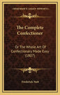 The Complete Confectioner: Or the Whole Art of Confectionary Made Easy (1807) - Hardcover