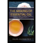 The Making of Essential Oil: Comprehensive Guide to Making Your Own Essential Oil from Scratch - Paperback
