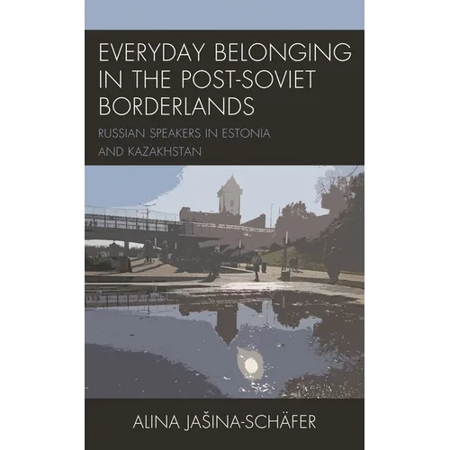 Everyday Belonging in the Post-Soviet Borderlands: Russian Speakers in Estonia and Kazakhstan - Hardcover