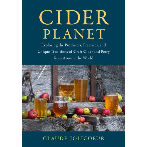 Cider Planet: Exploring the Producers, Practices, and Unique Traditions of Craft Cider and Perry from Around the World - Hardcover