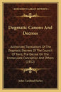 Dogmatic Canons and Decrees: Authorized Translations of the Dogmatic Decrees of the Council of Trent, the Decree on the Immaculate Conception and O - Paperback