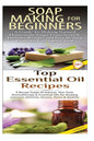 Soap Making for Beginners & Top Essential Oils Recipes - Paperback
