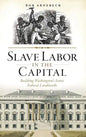 Slave Labor in the Capital: Building Washington's Iconic Federal Landmarks - Hardcover