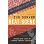 The Denver Beat Scene: The Mile-High Legacy of Kerouac, Cassady & Ginsberg - Hardcover