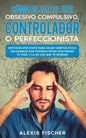 Cómo Dejar de ser Obsesivo Compulsivo, Controlador o Perfeccionista: Métodos Efectivos para Dejar Hábitos poco Saludables que Podrían estar Afectando - Paperback