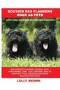 Bouvier des Flanders Dogs as Pets: Bouvier des Flanders General Info, Purchasing, Care, Cost, Keeping, Health, Supplies, Food, Breeding and More Inclu - Paperback