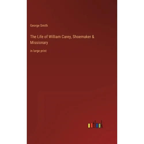 The Life of William Carey, Shoemaker & Missionary: in large print - Hardcover