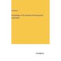 Proceedings of the American Pharmaceutical Association - Hardcover