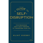 A Guide to Self-Disruption: Five Principles and a Daily Process to Transform Your Life - Hardcover
