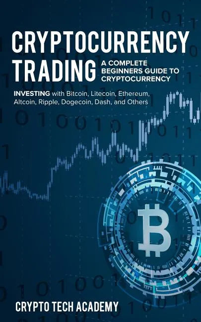 Cryptocurrency Trading: A Complete Beginners Guide to Cryptocurrency Investing with Bitcoin, Litecoin, Ethereum, Altcoin, Ripple, Dogecoin, Da - Paperback