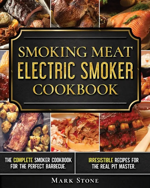 Smoking Meat: Electric Smoker Cookbook: The Complete Smoker Cookbook for the Perfect Barbecue. Irresistible Recipes for the Real Pit Master. - Paperback