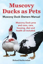 Muscovy Ducks as Pets. Muscovy Duck Owners Manual. Muscovy Duck Pros and Cons, Care, Housing, Diet and Health All Included. - Paperback