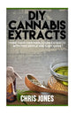 DIY Cannabis Extracts: Make Your Own Marijuana Extracts With This Simple and Easy Guide - Paperback