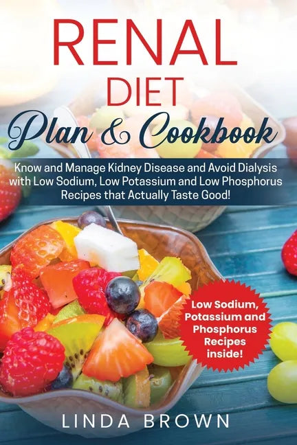 Renal Diet Plan & Cookbook: Know and Manage Kidney Disease and Avoid Dialysis with Low Sodium, Low Potassium, and Low Phosphorus Recipes that Actu - Paperback