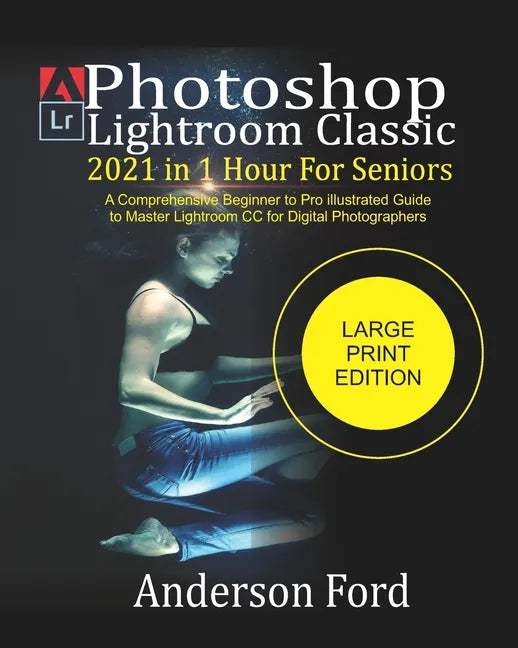 Photoshop Lightroom Classic 2021 In 1 Hour For Seniors: A Comprehensive Beginner to Pro illustrated Guide to Master Lightroom CC For Digital Photograp - Paperback
