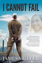 I Cannot Fail: Thirteen years ago I was shackled to a wall in S.E.Asia facing death by a firing squad. Faith and an unmoving characte - Paperback