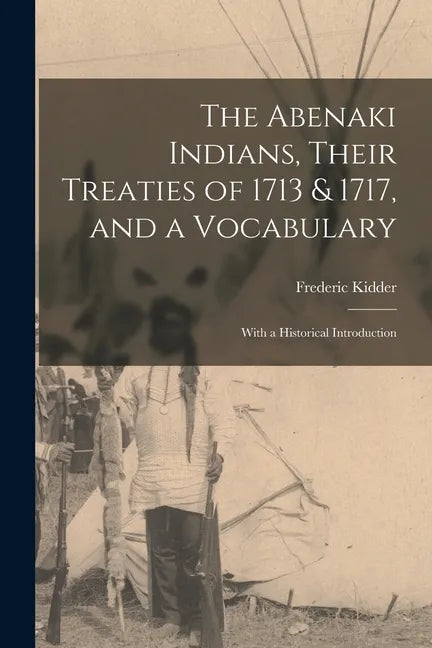 The Abenaki Indians, Their Treaties of 1713 & 1717, and a Vocabulary [microform]: With a Historical Introduction - Paperback