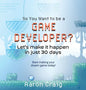 So You Want To Be A Game Developer: Let's get it done in just 30 days - Hardcover