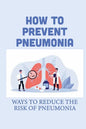 How To Prevent Pneumonia: Ways To Reduce The Risk Of Pneumonia: How To Treat Pneumonia - Paperback