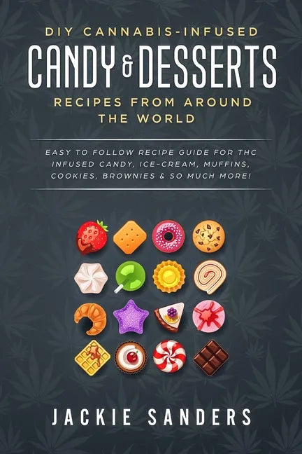 DIY Cannabis-Infused Candy & Desserts: Recipes From Around the World: Easy to Follow Recipe Guide for THC infused Candy, Ice-cream, Muffins, Cookies, - Paperback