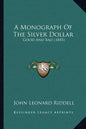 A Monograph Of The Silver Dollar: Good And Bad (1845) - Paperback