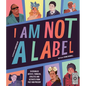 I Am Not a Label: 34 Disabled Artists, Thinkers, Athletes and Activists from Past and Present - Hardcover