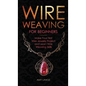 Wire Weaving for Beginners: Make Your First Wire Jewelry Project and Learn Wire Weaving Skills - Hardcover