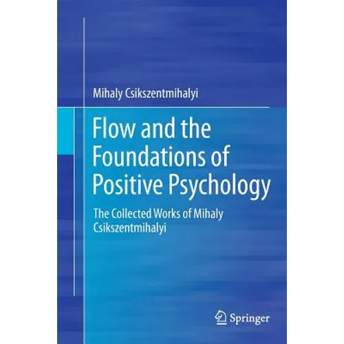 Flow and the Foundations of Positive Psychology: The Collected Works of Mihaly Csikszentmihalyi - Paperback