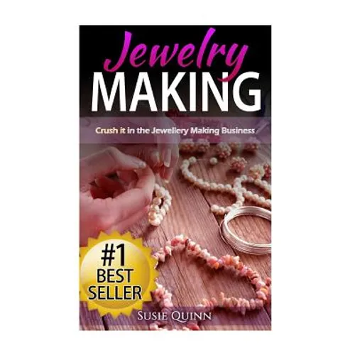 Jewelry Making: Crush it in the Jewelry Making Business (Make Huge Profits by Designing Exquisite Beautiful Jewelry Right In Your Own Home) - Paperback