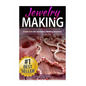 Jewelry Making: Crush it in the Jewelry Making Business (Make Huge Profits by Designing Exquisite Beautiful Jewelry Right In Your Own Home) - Paperback