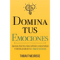 Domina Tus Emociones: Una guía práctica para superar la negatividad y controlar mejor tus emociones - Paperback