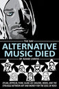 The Day Alternative Music Died: Dylan, Zeppelin, Punk, Glam, Alt, Majors, Indies, and the Struggle between Art and Money for the Soul of Rock - Paperback
