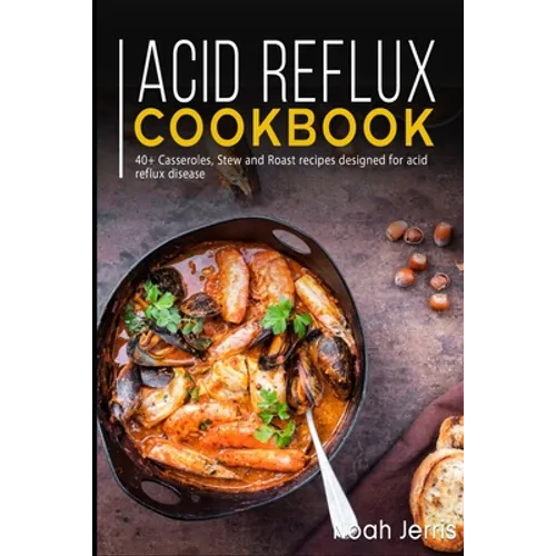 Acid Reflux Cookbook: 40+ Casseroles, Stew and Roast recipes designed for acid reflux disease - Paperback