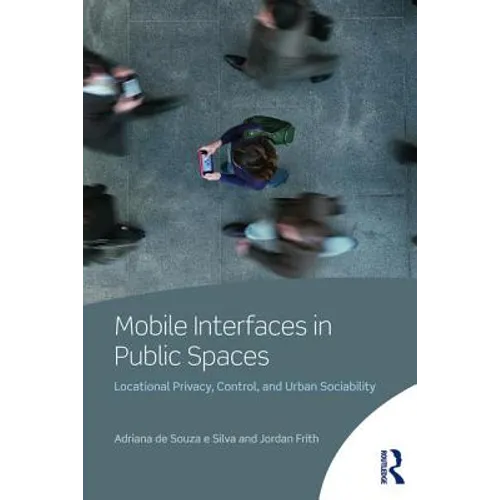 Mobile Interfaces in Public Spaces: Locational Privacy, Control, and Urban Sociability - Paperback