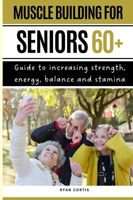 Muscle Buiding For Seniors 60+: Guide To Increasing Strength, Energy, Balance And Stamina - Paperback