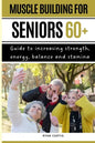 Muscle Buiding For Seniors 60+: Guide To Increasing Strength, Energy, Balance And Stamina - Paperback