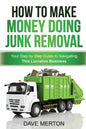 How To Make Money Doing Junk Removal: Your Step by Step Guide to Navigating This Lucrative Business - Paperback