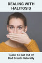 Dealing With Halitosis: Guide To Get Rid Of Bad Breath Naturally: How To Get Rid Of Bad Breath From Throat - Paperback
