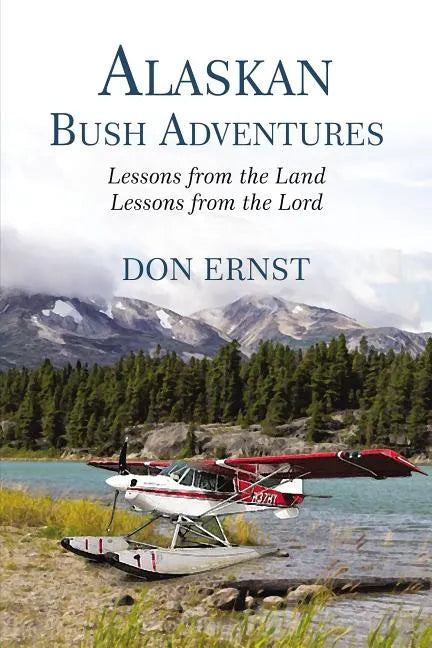 Alaskan Bush Adventures: Lessons from the Land Lessons from the Lord - Hardcover
