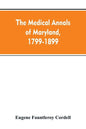 The medical annals of Maryland, 1799-1899; prepared for the centennial of the Medical and chirurgical faculty - Paperback