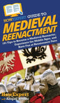 HowExpert Guide to Medieval Reenactment: 101 Tips to Become a Medieval Reenactor, Experience the Middle Ages, and Have Fun at Renaissance Fairs - Hardcover