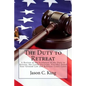 The Duty to Retreat: A Review of the Evolution of the Duty to Retreat, the Castle Doctrine, Florida's Stand Your Ground Law and relevant Court Cases - Paperback