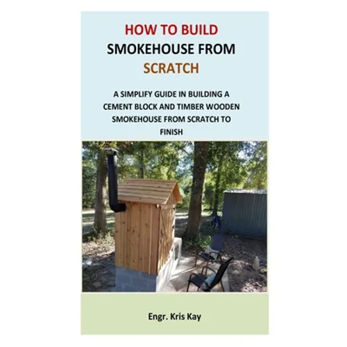 How to Build Smokehouse from Scratch: A simplify guide in building a cement block and a timber wooden smokehouse from scratch to finish - Paperback